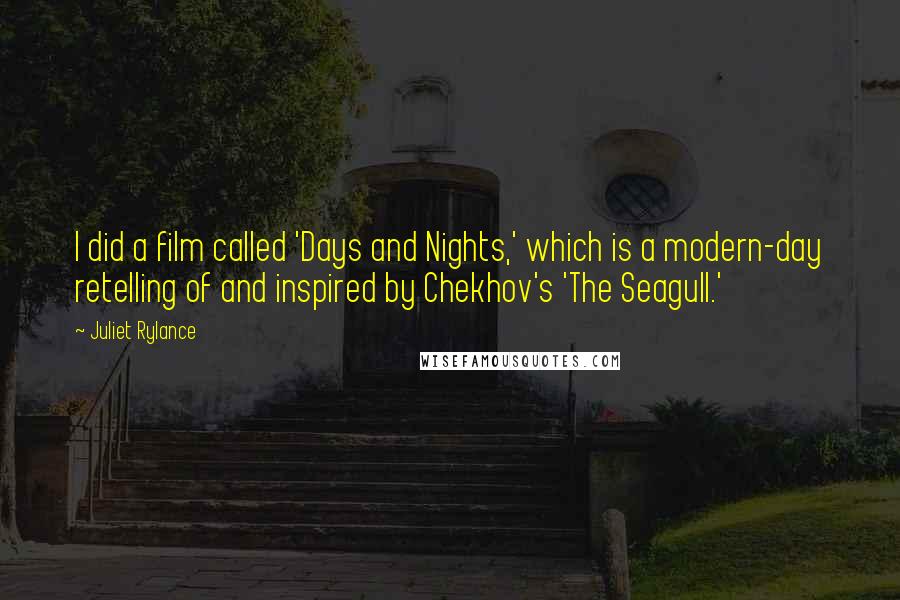 Juliet Rylance Quotes: I did a film called 'Days and Nights,' which is a modern-day retelling of and inspired by Chekhov's 'The Seagull.'