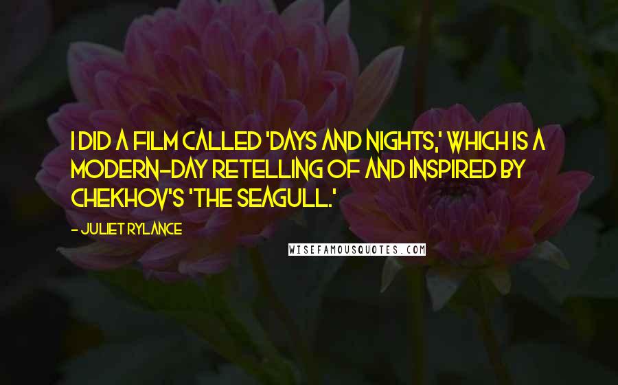 Juliet Rylance Quotes: I did a film called 'Days and Nights,' which is a modern-day retelling of and inspired by Chekhov's 'The Seagull.'