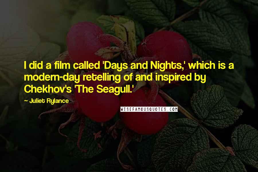 Juliet Rylance Quotes: I did a film called 'Days and Nights,' which is a modern-day retelling of and inspired by Chekhov's 'The Seagull.'