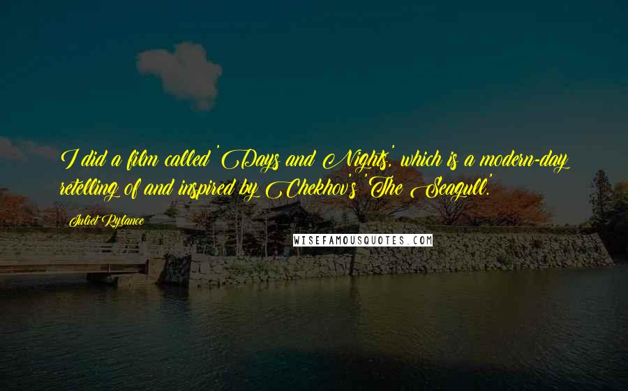Juliet Rylance Quotes: I did a film called 'Days and Nights,' which is a modern-day retelling of and inspired by Chekhov's 'The Seagull.'