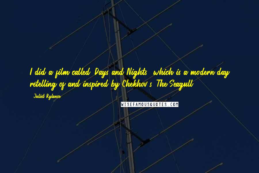 Juliet Rylance Quotes: I did a film called 'Days and Nights,' which is a modern-day retelling of and inspired by Chekhov's 'The Seagull.'