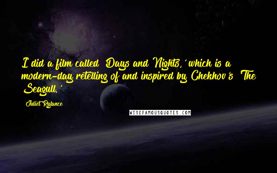 Juliet Rylance Quotes: I did a film called 'Days and Nights,' which is a modern-day retelling of and inspired by Chekhov's 'The Seagull.'