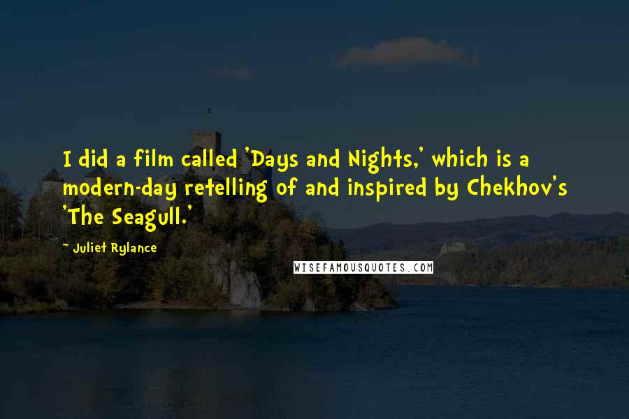 Juliet Rylance Quotes: I did a film called 'Days and Nights,' which is a modern-day retelling of and inspired by Chekhov's 'The Seagull.'