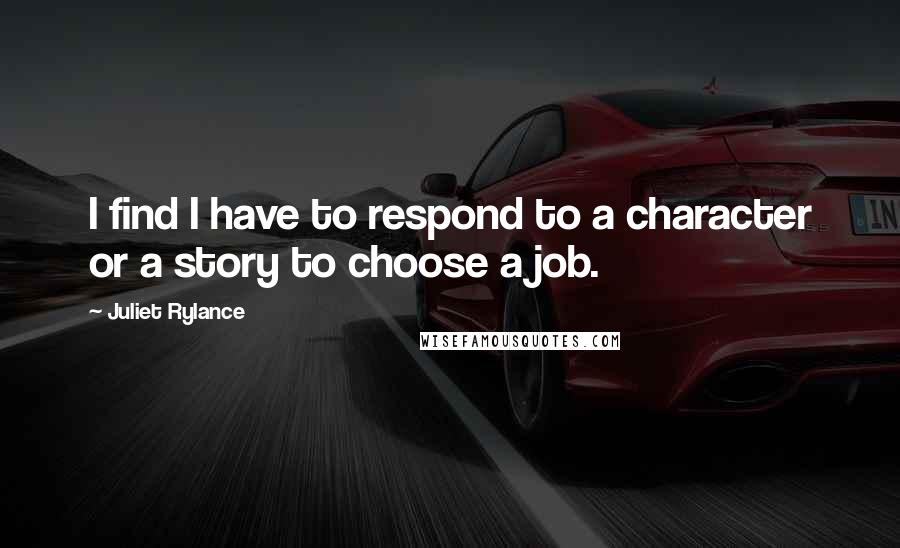 Juliet Rylance Quotes: I find I have to respond to a character or a story to choose a job.