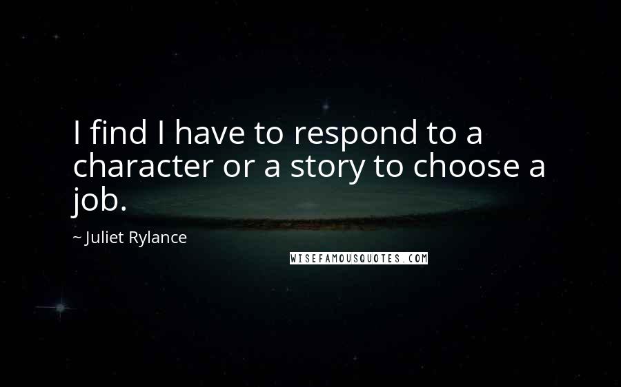 Juliet Rylance Quotes: I find I have to respond to a character or a story to choose a job.