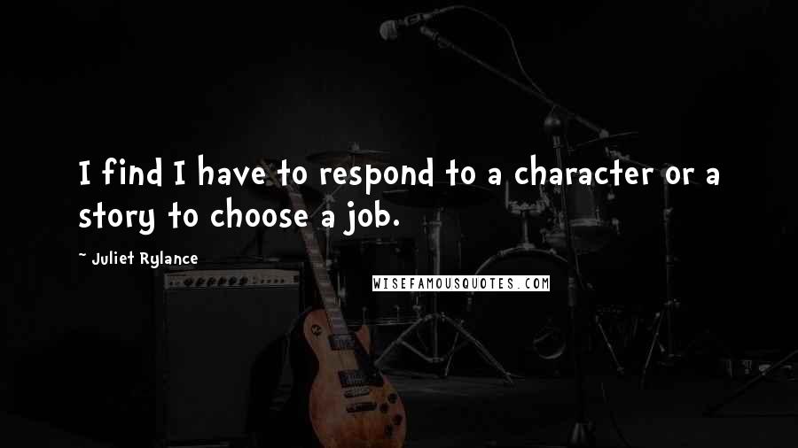 Juliet Rylance Quotes: I find I have to respond to a character or a story to choose a job.