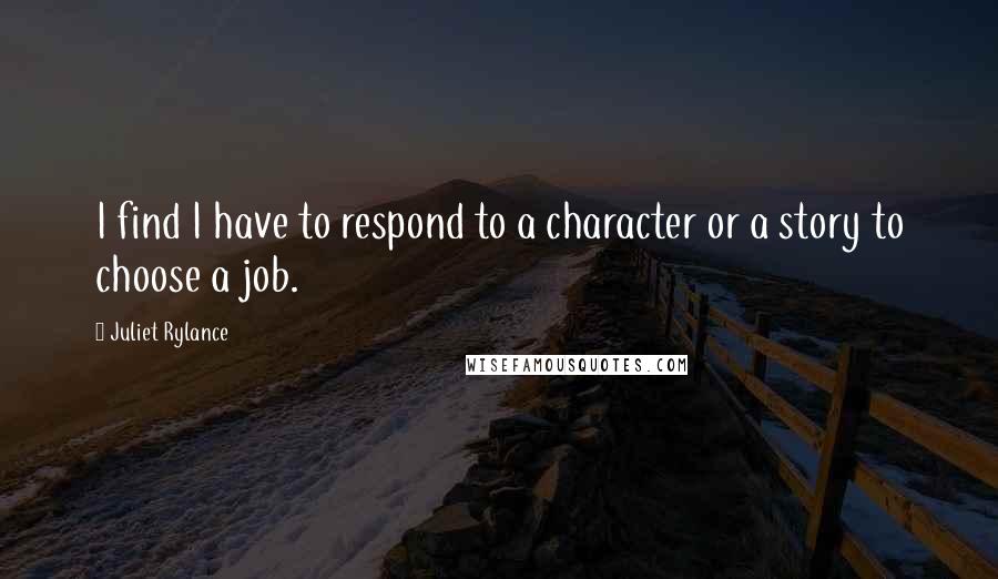Juliet Rylance Quotes: I find I have to respond to a character or a story to choose a job.