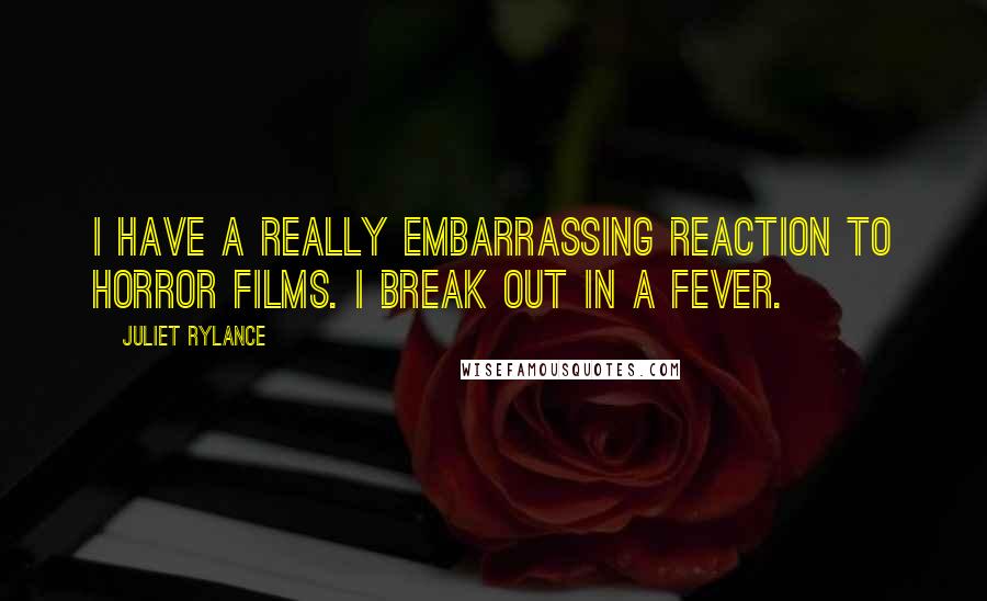 Juliet Rylance Quotes: I have a really embarrassing reaction to horror films. I break out in a fever.