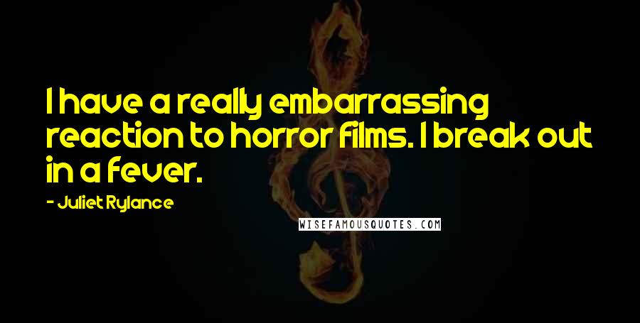 Juliet Rylance Quotes: I have a really embarrassing reaction to horror films. I break out in a fever.