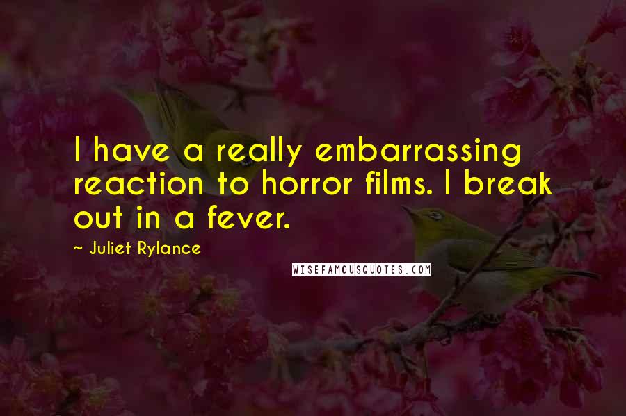 Juliet Rylance Quotes: I have a really embarrassing reaction to horror films. I break out in a fever.