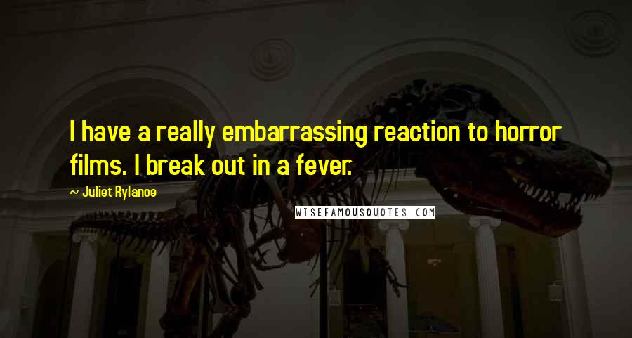 Juliet Rylance Quotes: I have a really embarrassing reaction to horror films. I break out in a fever.