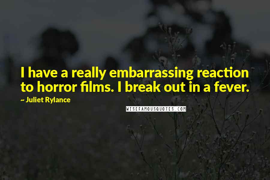 Juliet Rylance Quotes: I have a really embarrassing reaction to horror films. I break out in a fever.