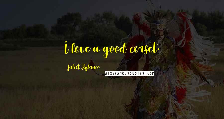 Juliet Rylance Quotes: I love a good corset.