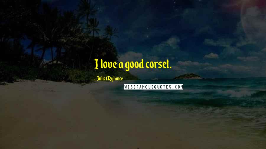 Juliet Rylance Quotes: I love a good corset.