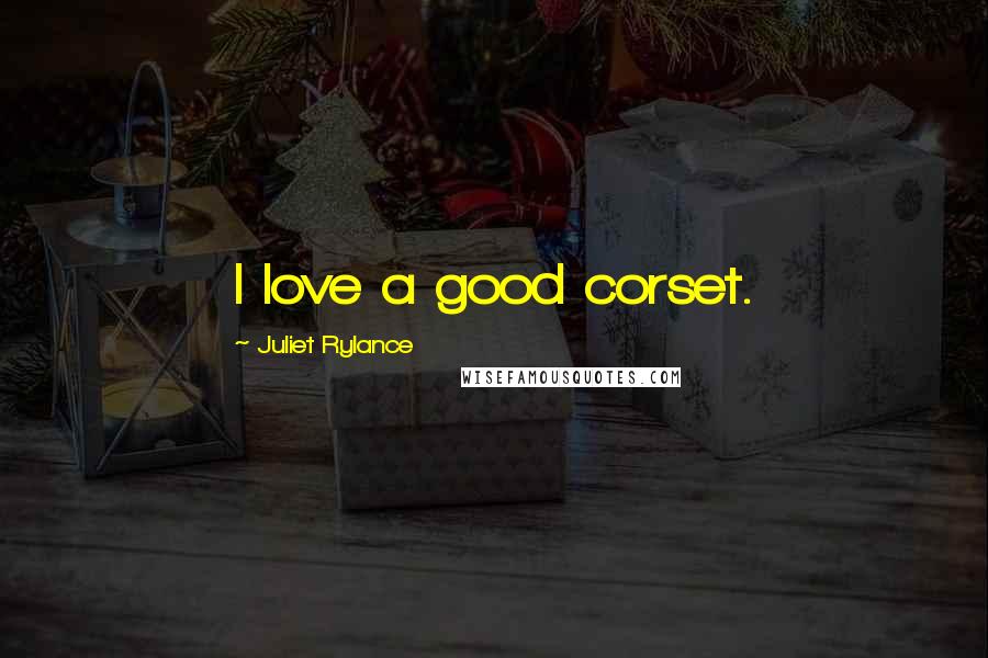 Juliet Rylance Quotes: I love a good corset.