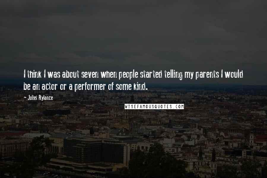 Juliet Rylance Quotes: I think I was about seven when people started telling my parents I would be an actor or a performer of some kind.