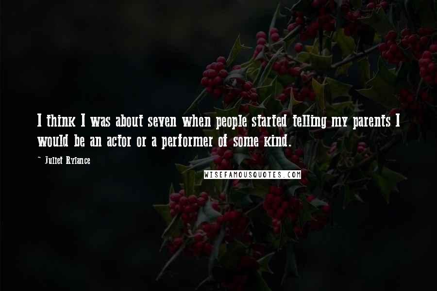 Juliet Rylance Quotes: I think I was about seven when people started telling my parents I would be an actor or a performer of some kind.