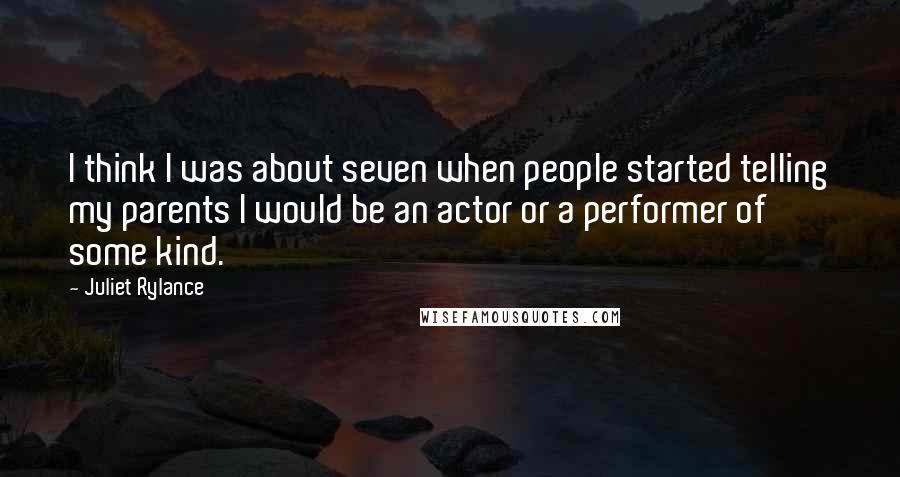 Juliet Rylance Quotes: I think I was about seven when people started telling my parents I would be an actor or a performer of some kind.