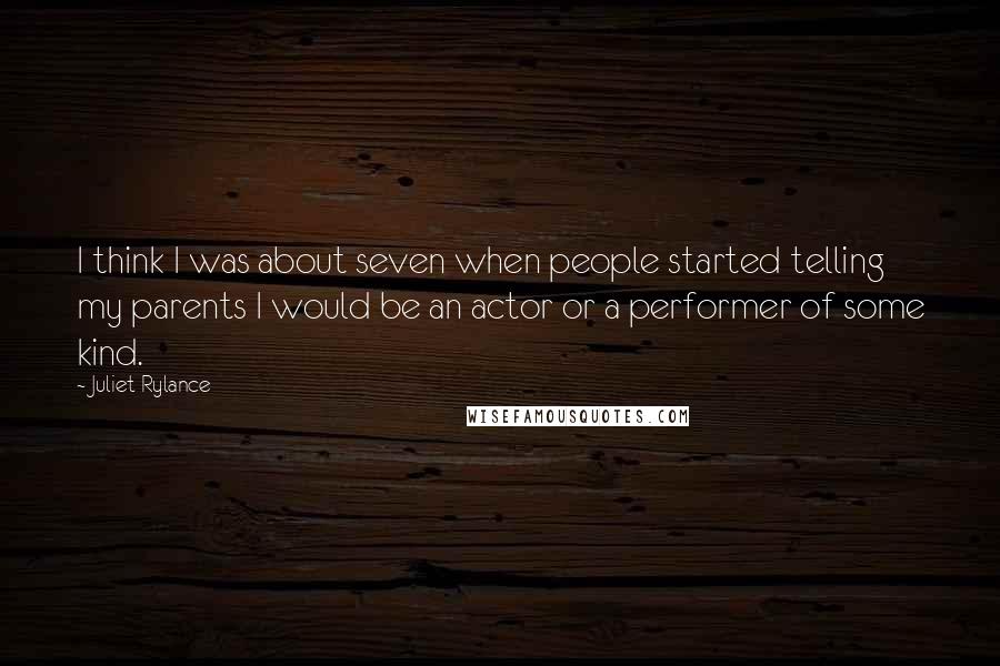 Juliet Rylance Quotes: I think I was about seven when people started telling my parents I would be an actor or a performer of some kind.