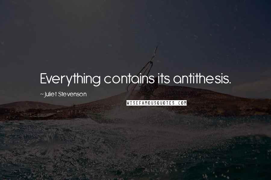 Juliet Stevenson Quotes: Everything contains its antithesis.