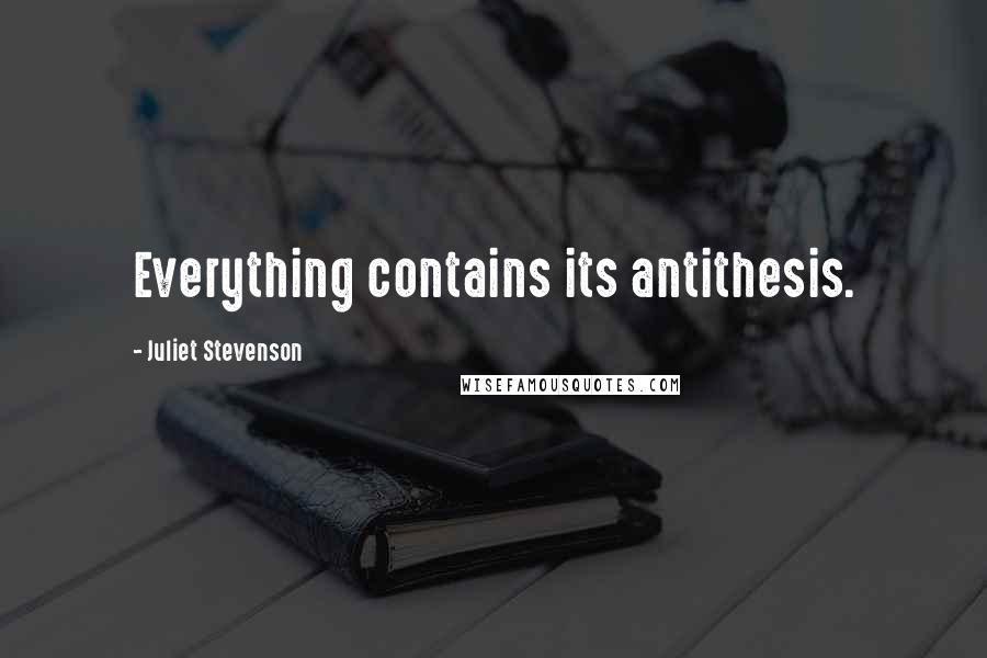 Juliet Stevenson Quotes: Everything contains its antithesis.