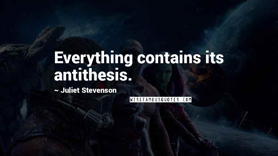 Juliet Stevenson Quotes: Everything contains its antithesis.