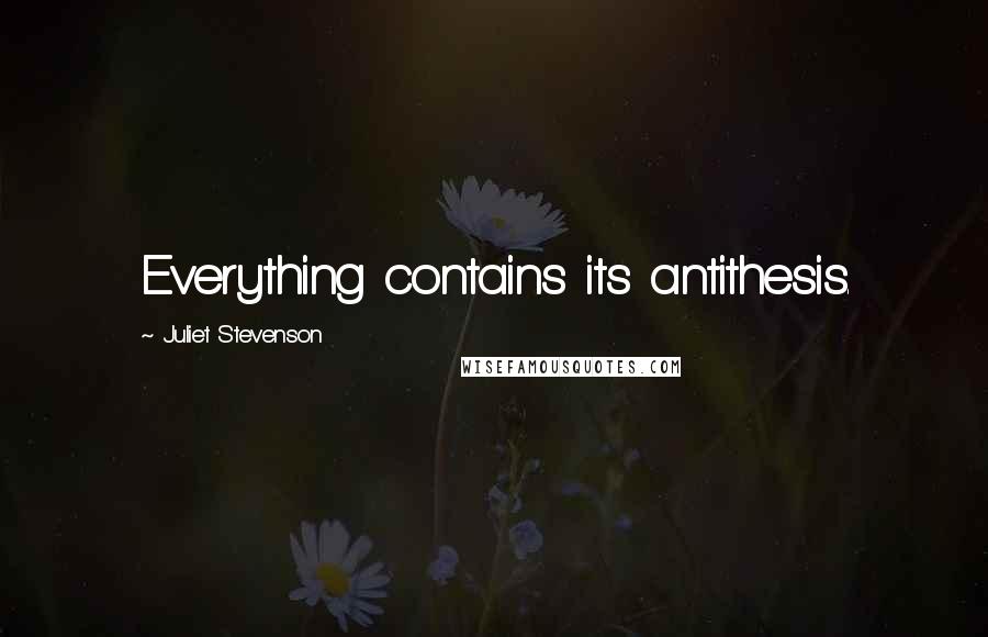 Juliet Stevenson Quotes: Everything contains its antithesis.