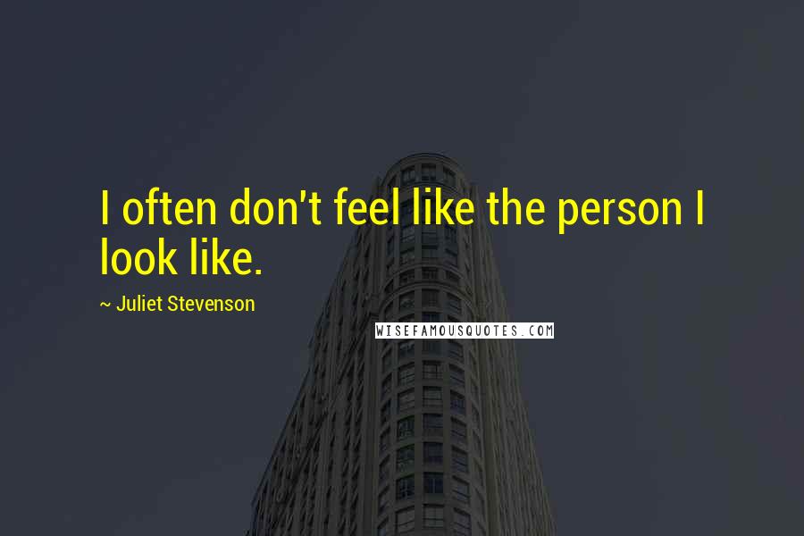 Juliet Stevenson Quotes: I often don't feel like the person I look like.