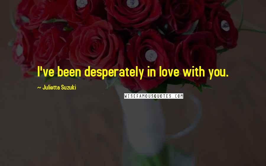 Julietta Suzuki Quotes: I've been desperately in love with you.