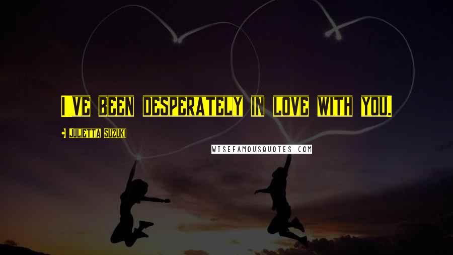 Julietta Suzuki Quotes: I've been desperately in love with you.