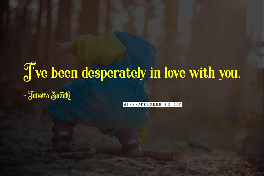 Julietta Suzuki Quotes: I've been desperately in love with you.