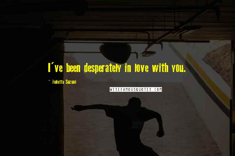 Julietta Suzuki Quotes: I've been desperately in love with you.