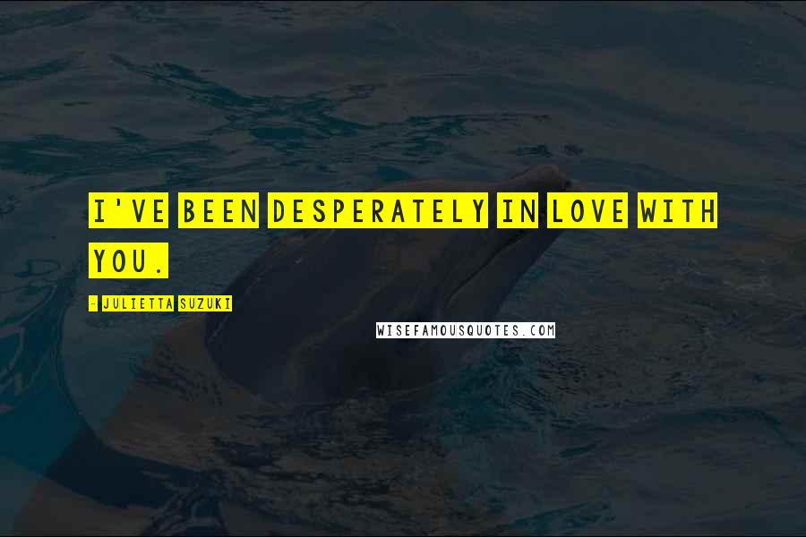 Julietta Suzuki Quotes: I've been desperately in love with you.