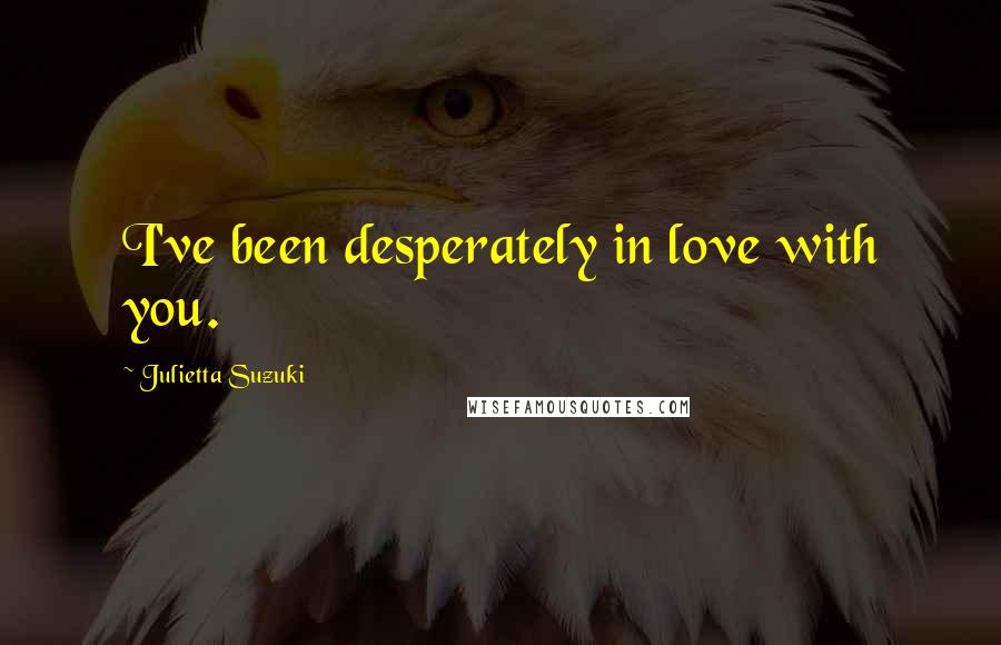 Julietta Suzuki Quotes: I've been desperately in love with you.