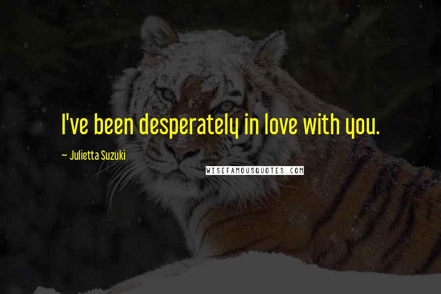 Julietta Suzuki Quotes: I've been desperately in love with you.