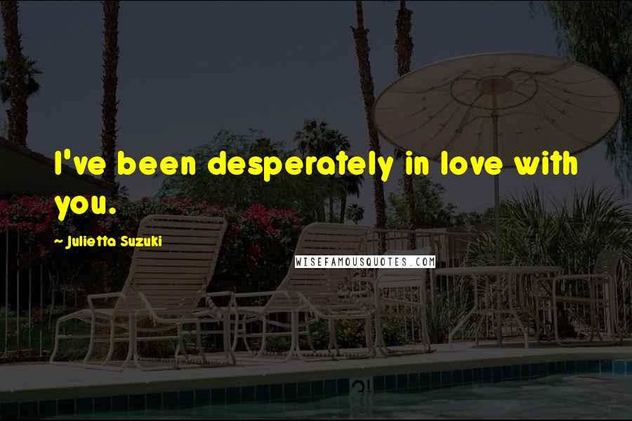 Julietta Suzuki Quotes: I've been desperately in love with you.