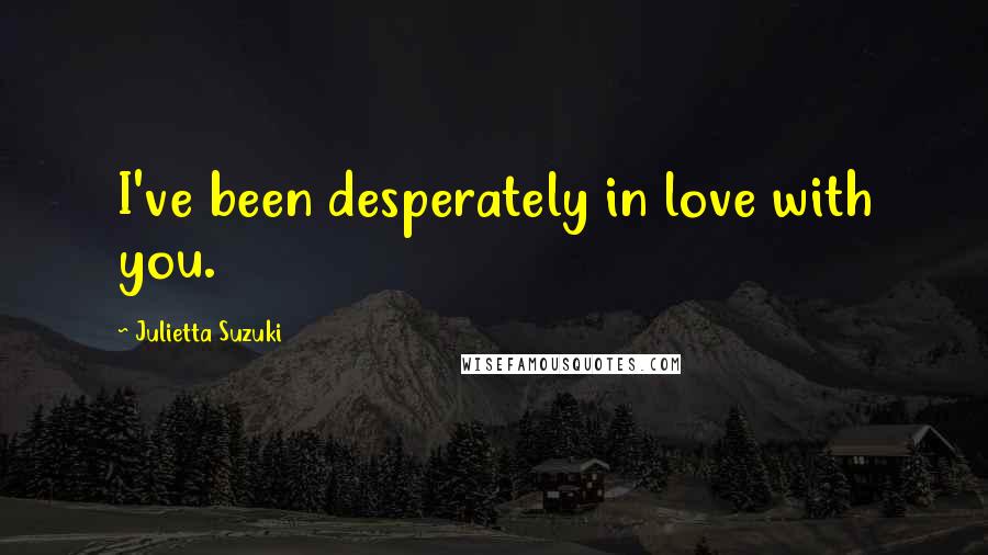 Julietta Suzuki Quotes: I've been desperately in love with you.