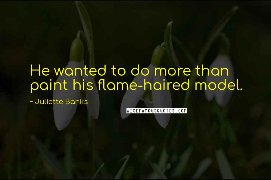 Juliette Banks Quotes: He wanted to do more than paint his flame-haired model.