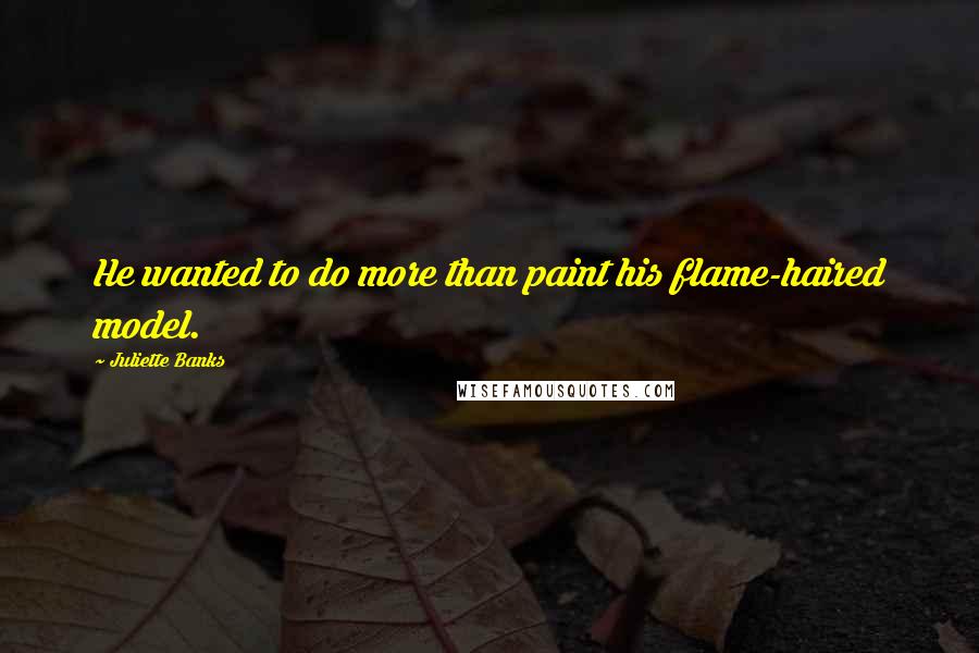 Juliette Banks Quotes: He wanted to do more than paint his flame-haired model.