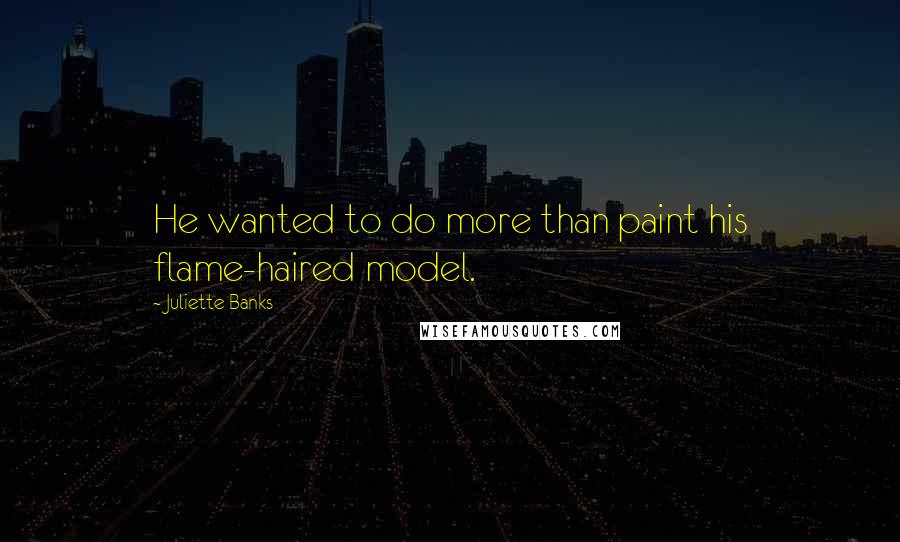 Juliette Banks Quotes: He wanted to do more than paint his flame-haired model.