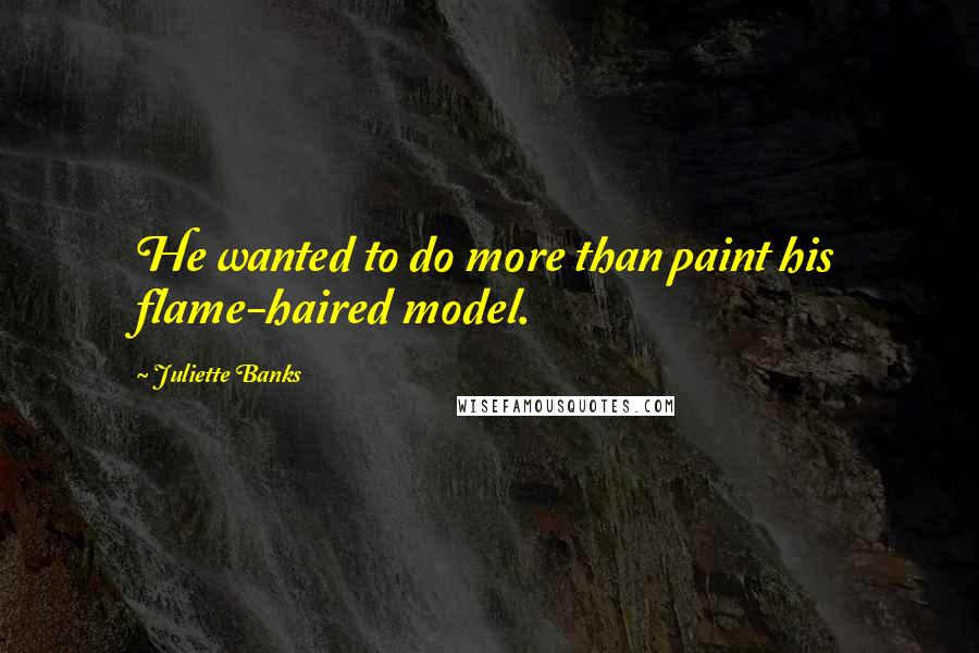 Juliette Banks Quotes: He wanted to do more than paint his flame-haired model.
