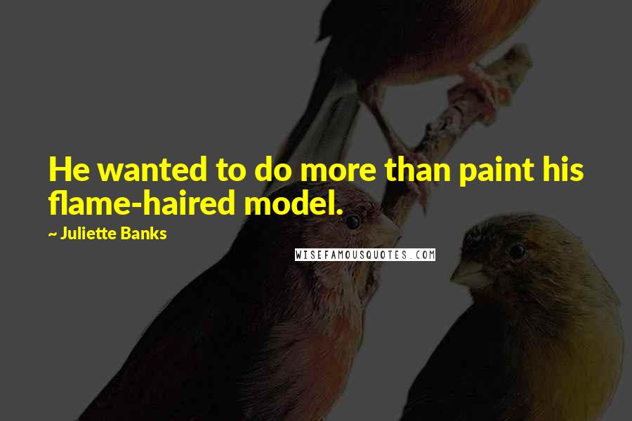 Juliette Banks Quotes: He wanted to do more than paint his flame-haired model.