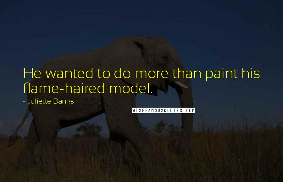 Juliette Banks Quotes: He wanted to do more than paint his flame-haired model.