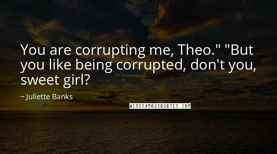 Juliette Banks Quotes: You are corrupting me, Theo." "But you like being corrupted, don't you, sweet girl?