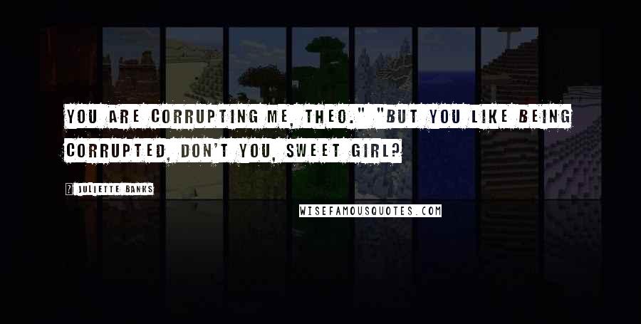 Juliette Banks Quotes: You are corrupting me, Theo." "But you like being corrupted, don't you, sweet girl?
