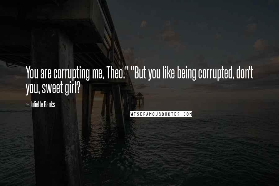 Juliette Banks Quotes: You are corrupting me, Theo." "But you like being corrupted, don't you, sweet girl?
