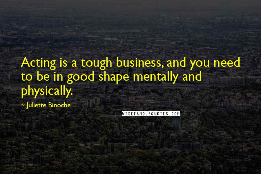 Juliette Binoche Quotes: Acting is a tough business, and you need to be in good shape mentally and physically.