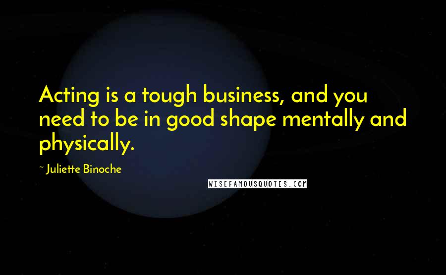 Juliette Binoche Quotes: Acting is a tough business, and you need to be in good shape mentally and physically.