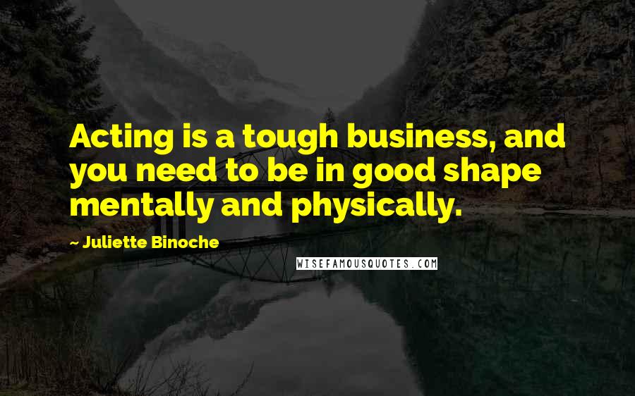 Juliette Binoche Quotes: Acting is a tough business, and you need to be in good shape mentally and physically.