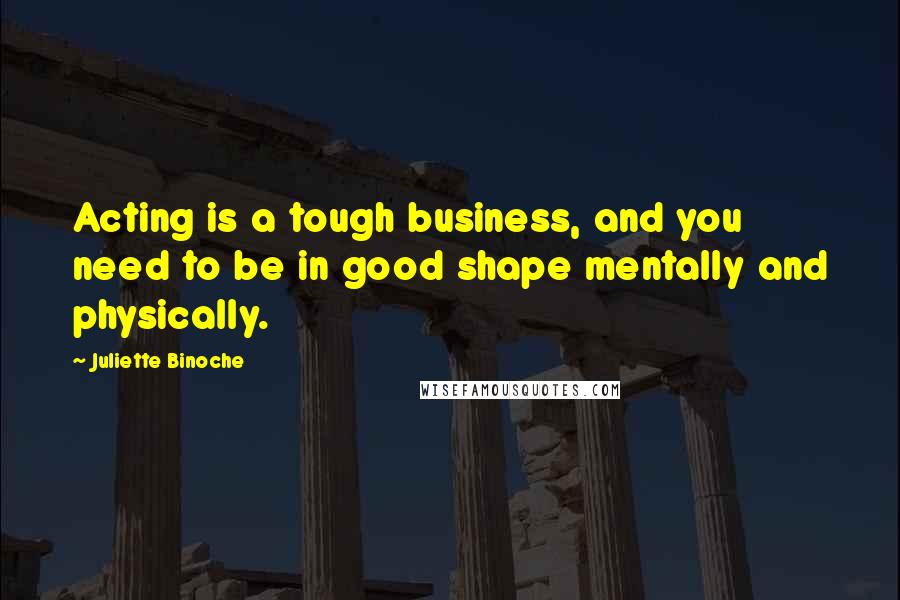 Juliette Binoche Quotes: Acting is a tough business, and you need to be in good shape mentally and physically.